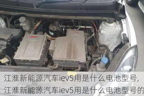 江淮新能源汽车iev5用是什么电池型号,江淮新能源汽车iev5用是什么电池型号的-第3张图片-苏希特新能源