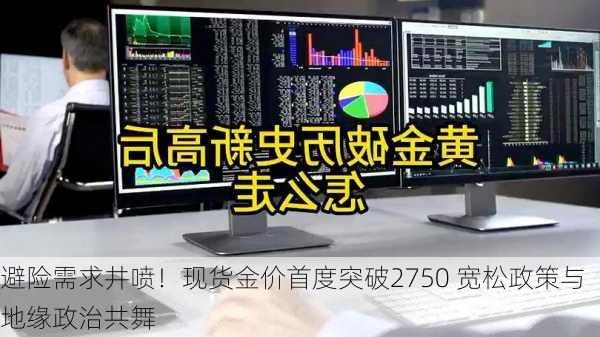 避险需求井喷！现货金价首度突破2750 宽松政策与地缘政治共舞-第3张图片-苏希特新能源