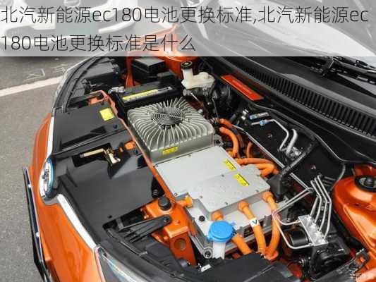 北汽新能源ec180电池更换标准,北汽新能源ec180电池更换标准是什么-第1张图片-苏希特新能源