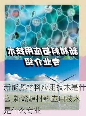 新能源材料应用技术是什么,新能源材料应用技术是什么专业