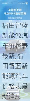 福田智蓝新能源汽车价格表最新,福田智蓝新能源汽车价格表最新消息-第1张图片-苏希特新能源