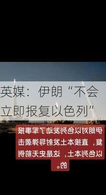 英媒：伊朗“不会立即报复以色列”-第1张图片-苏希特新能源