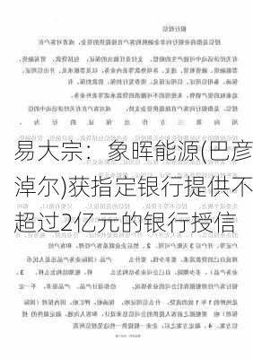 易大宗：象晖能源(巴彦淖尔)获指定银行提供不超过2亿元的银行授信-第2张图片-苏希特新能源