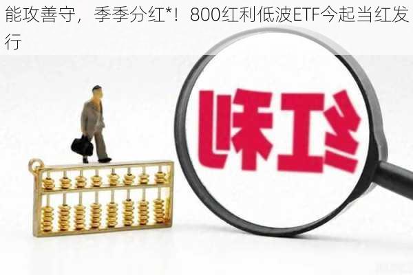 能攻善守，季季分红*！800红利低波ETF今起当红发行-第2张图片-苏希特新能源