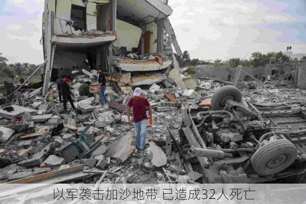 以军袭击加沙地带 已造成32人死亡-第1张图片-苏希特新能源