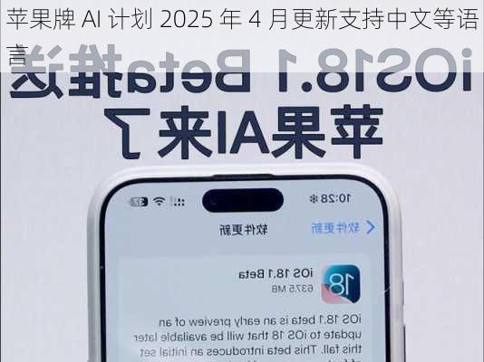 苹果牌 AI 计划 2025 年 4 月更新支持中文等语言-第1张图片-苏希特新能源