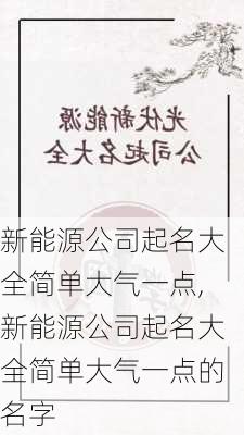 新能源公司起名大全简单大气一点,新能源公司起名大全简单大气一点的名字