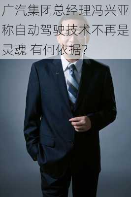 广汽集团总经理冯兴亚称自动驾驶技术不再是灵魂 有何依据？-第3张图片-苏希特新能源