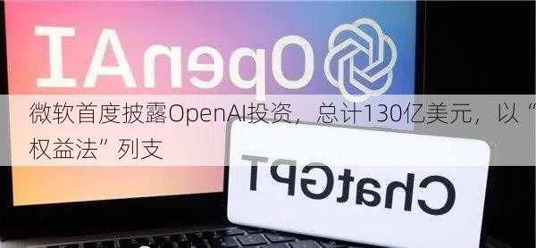 微软首度披露OpenAI投资，总计130亿美元，以“权益法”列支