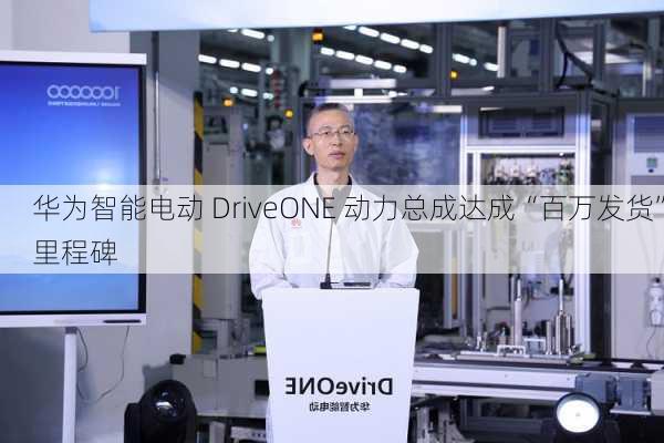 华为智能电动 DriveONE 动力总成达成“百万发货”里程碑-第3张图片-苏希特新能源