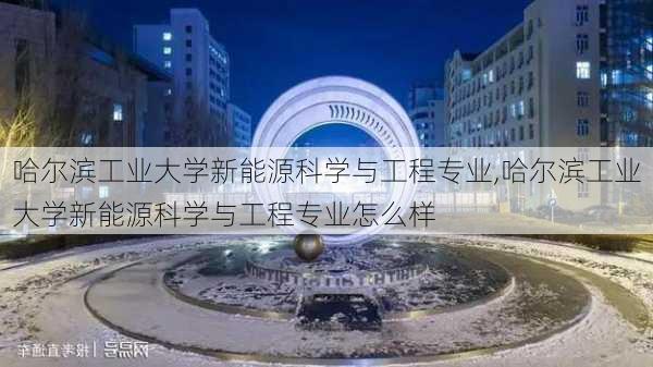 哈尔滨工业大学新能源科学与工程专业,哈尔滨工业大学新能源科学与工程专业怎么样-第3张图片-苏希特新能源