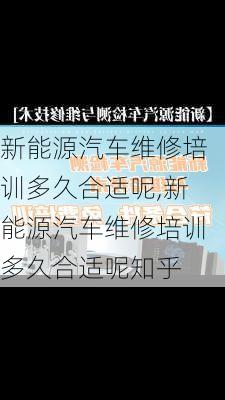 新能源汽车维修培训多久合适呢,新能源汽车维修培训多久合适呢知乎