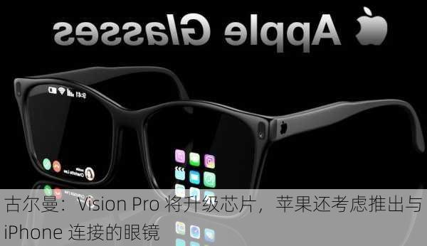 古尔曼：Vision Pro 将升级芯片，苹果还考虑推出与 iPhone 连接的眼镜-第1张图片-苏希特新能源