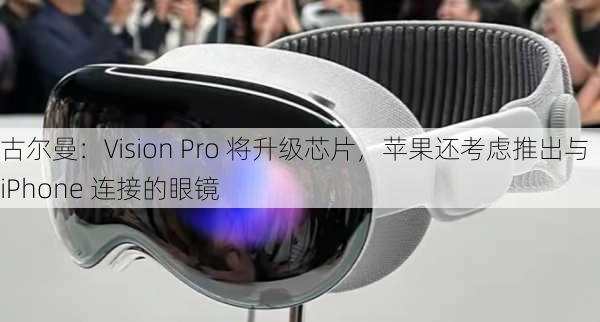 古尔曼：Vision Pro 将升级芯片，苹果还考虑推出与 iPhone 连接的眼镜-第3张图片-苏希特新能源