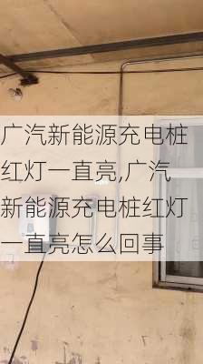 广汽新能源充电桩红灯一直亮,广汽新能源充电桩红灯一直亮怎么回事-第2张图片-苏希特新能源