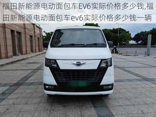 福田新能源电动面包车EV6实际价格多少钱,福田新能源电动面包车ev6实际价格多少钱一辆