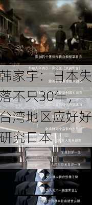 韩家宇：日本失落不只30年，台湾地区应好好研究日本-第2张图片-苏希特新能源