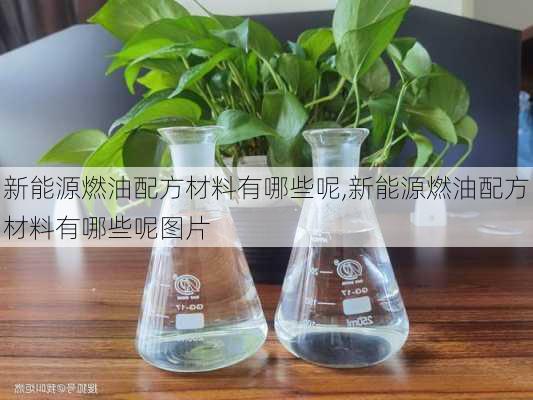 新能源燃油配方材料有哪些呢,新能源燃油配方材料有哪些呢图片