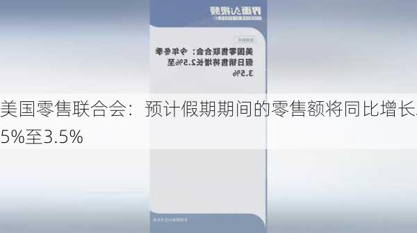 美国零售联合会：预计假期期间的零售额将同比增长2.5%至3.5%