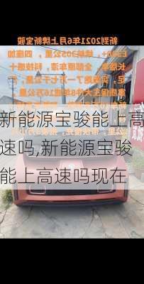 新能源宝骏能上高速吗,新能源宝骏能上高速吗现在