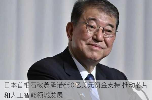 日本首相石破茂承诺650亿美元资金支持 推动芯片和人工智能领域发展-第1张图片-苏希特新能源