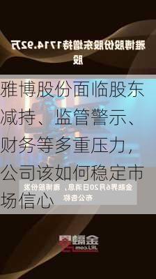 雅博股份面临股东减持、监管警示、财务等多重压力，公司该如何稳定市场信心-第2张图片-苏希特新能源