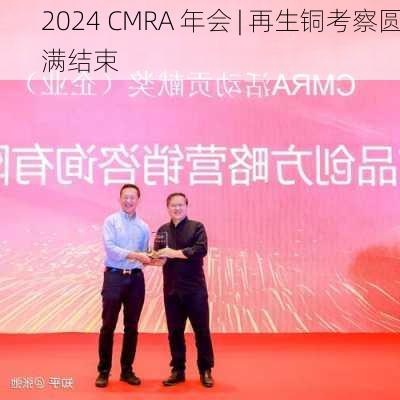 2024 CMRA 年会 | 再生铜考察圆满结束-第1张图片-苏希特新能源