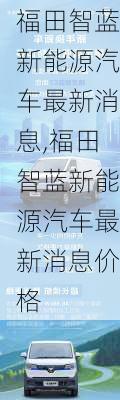 福田智蓝新能源汽车最新消息,福田智蓝新能源汽车最新消息价格-第2张图片-苏希特新能源