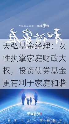 天弘基金经理：女性执掌家庭财政大权，投资债券基金更有利于家庭和谐-第1张图片-苏希特新能源