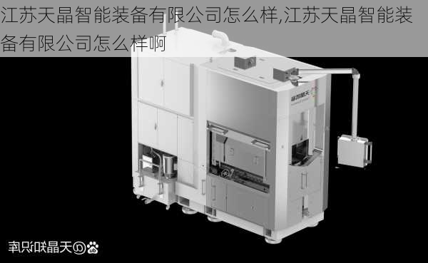 江苏天晶智能装备有限公司怎么样,江苏天晶智能装备有限公司怎么样啊-第2张图片-苏希特新能源