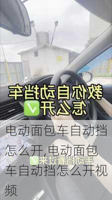 电动面包车自动挡怎么开,电动面包车自动挡怎么开视频-第3张图片-苏希特新能源