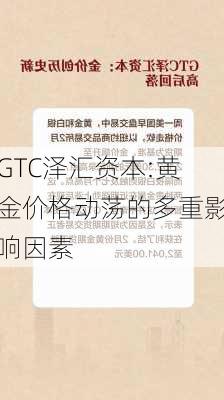 GTC泽汇资本:黄金价格动荡的多重影响因素