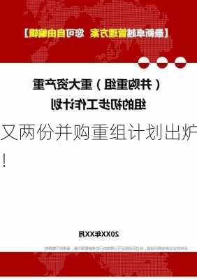 又两份并购重组计划出炉！-第3张图片-苏希特新能源