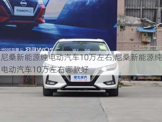 尼桑新能源纯电动汽车10万左右,尼桑新能源纯电动汽车10万左右哪款好-第3张图片-苏希特新能源