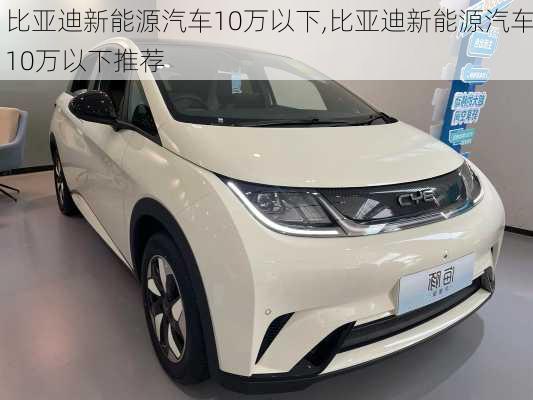 比亚迪新能源汽车10万以下,比亚迪新能源汽车10万以下推荐