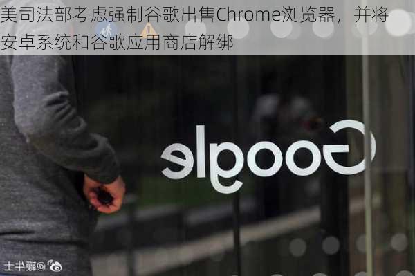 美司法部考虑强制谷歌出售Chrome浏览器，并将安卓系统和谷歌应用商店解绑-第3张图片-苏希特新能源