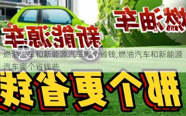 燃油汽车和新能源汽车哪个省钱,燃油汽车和新能源汽车哪个省钱些