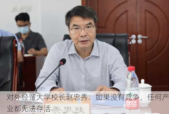 对外经贸大学校长赵忠秀：如果没有竞争，任何产业都无法存活-第3张图片-苏希特新能源