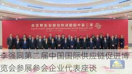 李强同第二届中国国际供应链促进博览会参展参会企业代表座谈