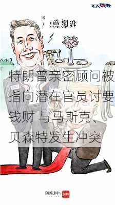 特朗普亲密顾问被指向潜在官员讨要钱财 与马斯克、贝森特发生冲突