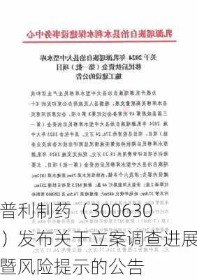 普利制药（300630）发布关于立案调查进展暨风险提示的公告