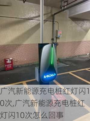 广汽新能源充电桩红灯闪10次,广汽新能源充电桩红灯闪10次怎么回事