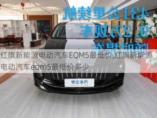 红旗新能源电动汽车EQM5最低价,红旗新能源电动汽车eqm5最低价多少-第2张图片-苏希特新能源