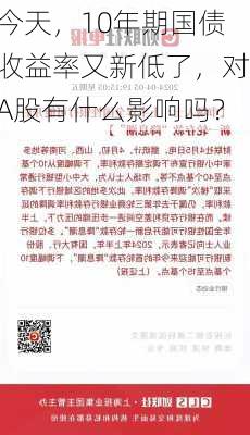 今天，10年期国债收益率又新低了，对A股有什么影响吗？